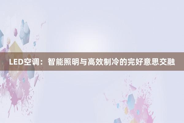 LED空调：智能照明与高效制冷的完好意思交融